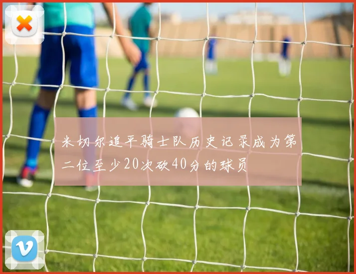 米切尔追平骑士队历史记录成为第二位至少20次砍40分的球员