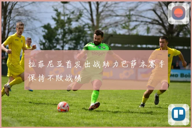 拉菲尼亚首发出战助力巴萨本赛季保持不败战绩