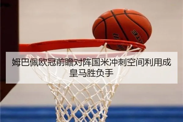 姆巴佩欧冠前瞻对阵国米冲刺空间利用成皇马胜负手